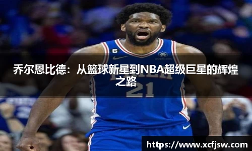 乔尔恩比德：从篮球新星到NBA超级巨星的辉煌之路