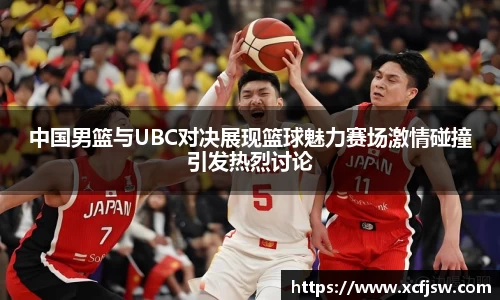 中国男篮与UBC对决展现篮球魅力赛场激情碰撞引发热烈讨论