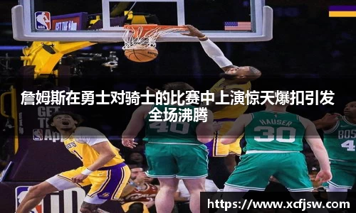 詹姆斯在勇士对骑士的比赛中上演惊天爆扣引发全场沸腾