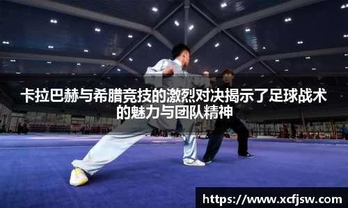 卡拉巴赫与希腊竞技的激烈对决揭示了足球战术的魅力与团队精神