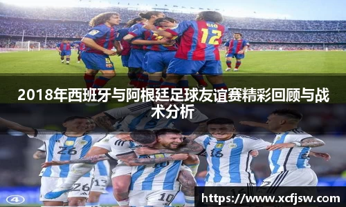 2018年西班牙与阿根廷足球友谊赛精彩回顾与战术分析