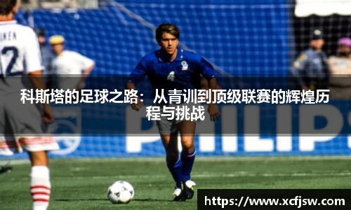 科斯塔的足球之路：从青训到顶级联赛的辉煌历程与挑战