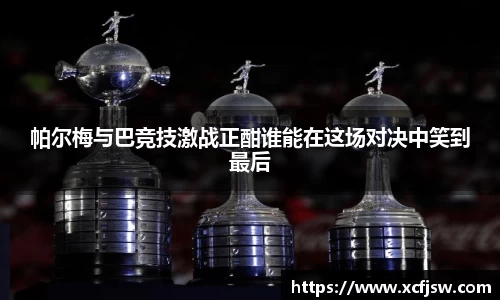 帕尔梅与巴竞技激战正酣谁能在这场对决中笑到最后
