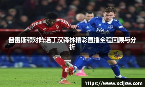 普雷斯顿对阵诺丁汉森林精彩直播全程回顾与分析